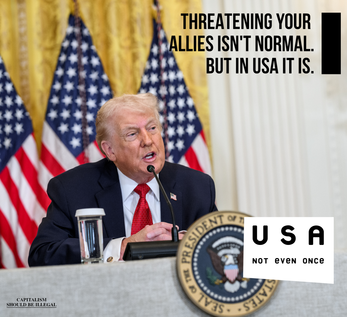 A meme in a format of "not even once". The photo depicts Donald Trump talking. Main text says: "Threating your allies isn't normal. But in USA it is". Bottom right has "USA not even once" text. If you look closely, you can see "Capitalism shoud be illegal" written in bottom left.