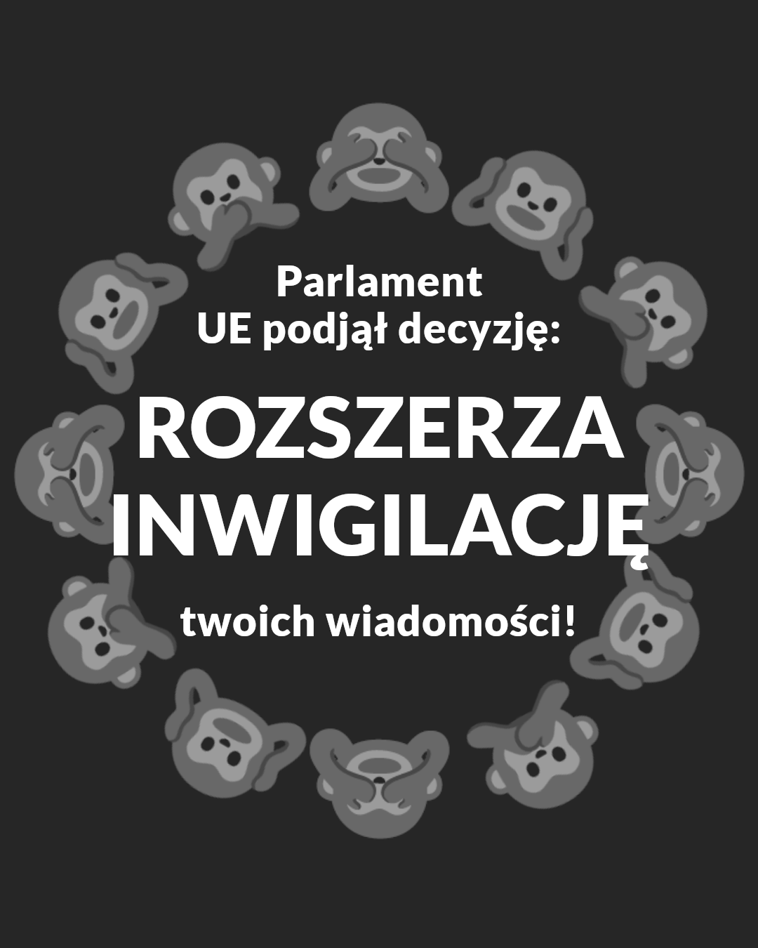 Grafika przedstawia flagę UE w tle po desaturacji i zamianie gwiazdek na małpki "see no evil, hear no evil, speak no evil". Tekst pośrodku mówi: "Parlament UE podjął decyzję: ROZSZERZA INWIGILACJĘ twoich wiadomości!"